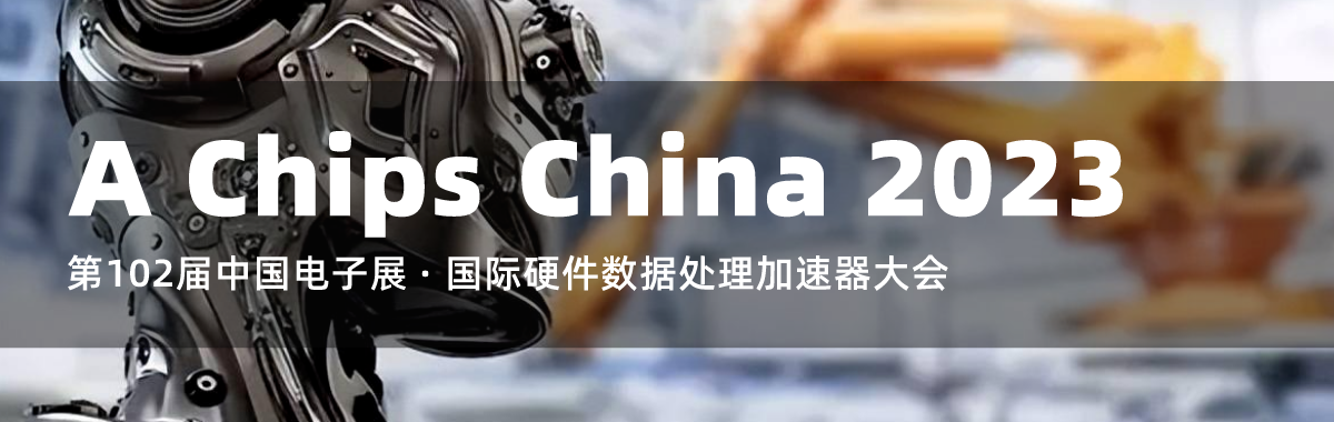 A Chips China 2023-第102届中国电子展 · 国际硬件数据处理加速器大会